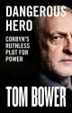 Dangerous Hero: Corbyn’s Ruthless Plot for Power - Tom Bower