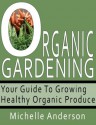 Organic Gardening: Your Guide to Growing Healthy Organic Produce - Michelle Anderson