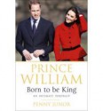 Prince William: Born to be King - Penny Junor