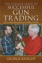 The Ultimate Guide to Successful Gun Trading: How to Make Money Buying and Selling Firearms - George Knight