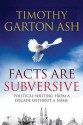 Facts Are Subversive: Political Writing From A Decade Without A Name - Timothy Garton Ash