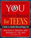 YOU: The Owner's Manual for Teens: A Guide to a Healthy Body and Happy Life - Michael F. Roizen, Mehmet C. Oz