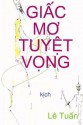 Giac Mo Tuyet Vong: Kich - Dale Wasserman, LE TUAN