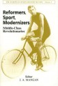 Reformers, Sport, Modernizers: Middle-Class Revolutionaries - J.A. Mangan