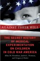 Against Their Will: The Secret History of Medical Experimentation on Children in Cold War America - Allen Hornblum, Judith Lynn Newman, Gregory J. Dober