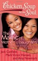 Chicken Soup for the Soul: The Magic of Mothers & Daughters: 101 Inspirational and Entertaining Stories about That Special Bond - Jack Canfield, Amy Newmark, Mark Victor Hansen, Nina Guilbeau