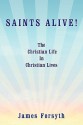 Saints Alive!: The Christian Life in Christian Lives - James Forsyth