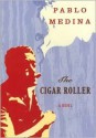 The Cigar Roller: A Novel - Pablo Medina