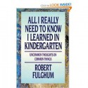 All I Really Need to Know I Learned in Kindergarten: Uncommon Thoughts On Common Things - Robert Fulghum