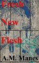 Fresh New Flesh - A.M. Manes