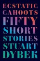 Ecstatic Cahoots: Fifty Short Stories - Stuart Dybek