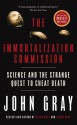 The Immortalization Commission: Science and the Strange Quest to Cheat Death - John Nicholas Gray