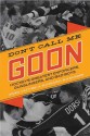 Don't Call Me Goon: Hockey's Greatest Enforcers, Gunslingers, and Bad Boys - Greg Oliver, Richard Kamchen