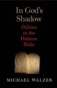 In God's Shadow: Politics in the Hebrew Bible - Michael Walzer