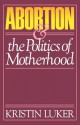 Abortion and the Politics of Motherhood - Kristin Luker