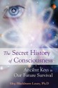 The Secret History of Consciousness: Ancient Keys to our Future Survival - Meg Blackburn Losey