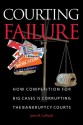 Courting Failure: How Competition for Big Cases Is Corrupting the Bankruptcy Courts - Lynn M. LoPucki