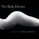 The Body Electric - Aimee Herman, Marianne Boruch, J/J Hastain, Jane Hirshfield, Pam Benjamin, Yu-Han Chao, Carol V. Davis, Thomas Kearnes, Brent Calderwood, Rochelle Hurt, Erick Mertz, Lauren Camp, Kevin McLellan, Bruce Lader, Kristin Camitta Zimet, Scott Bentley, Fern G.Z. Carr, Teresa Tum