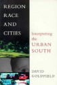 Region, Race and Cities: Interpreting the Urban South - David R. Goldfield