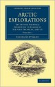 Arctic Explorations: The Second Grinnell Expedition in Search of Sir John Franklin, 1853, '54, '55 - Elisha Kent Kane