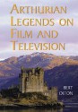 Arthurian Legends on Film and Television - Bert Olton