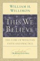 This We Believe: The Core of Wesleyan Faith and Practice - William H. Willimon