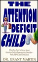 The Attention Deficit Child: What You Need to Know about Attention-Deficit/Hyperactive Disorder-Facts, Myths, and Treatments - Grant Martin