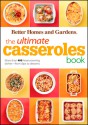 The Ultimate Casseroles Book: More than 400 Heartwarming Dishes from Dips to Desserts - Better Homes and Gardens