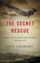 The Secret Rescue: An Untold Story of American Nurses and Medics Behind Nazi Lines - Cate Lineberry