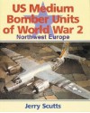 US Medium Bomber Units of World War 2: Northwest Europe - Jerry Scutts