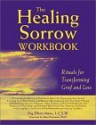 The Healing Sorrow Workbook: Rituals for Transforming Grief and Loss - Peg Elliott Mayo