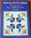 Mastering Machine Applique: The Satin Stitch/Mock Hand Applique and Other Techniques - Harriet Hargrave