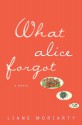 What Alice Forgot - Liane Moriarty