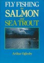 Fly Fishing For Salmon And Sea Trout - Arthur Oglesby