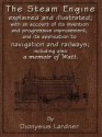 The Steam Engine Explained and Illustrated (7th Edition) With an Account of its Invention and Progressive Improvement, and its Application to Navigation and Railways; Including also a Memoir of Watt - Dionysius Lardner