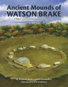 Ancient Mounds of Watson Brake: Oldest Earthworks in North America - Elizabeth Moore, Alice Couvillon, Rick Anderson