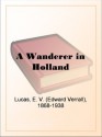 A Wanderer in Holland - E. V. (Edward Verrall) Lucas