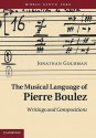 The Musical Language of Pierre Boulez: Writings and Compositions - Jonathan Goldman