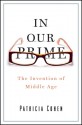 In Our Prime: The Invention of Middle Age - Patricia Cohen