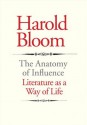 The Anatomy of Influence: Literature as a Way of Life - Harold Bloom