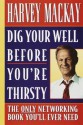 Dig Your Well before You're Thirsty: The only networking book you'll ever need - Harvey MacKay