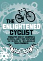 The Enlightened Cyclist: Commuter Angst, Dangerous Drivers, and Other Obstacles on the Path to Two-Wheeled Trancendence - BikeSnobNYC, Eben Weiss