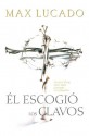 El Escogió Los Clavos Lo Que Dios Hizo Para Ganarse Tu Corazón - Max Lucado