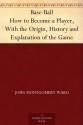 Base-Ball How to Become a Player, With the Origin, History and Explanation of the Game - John Montgomery Ward