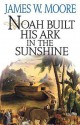 Noah Built His Ark in the Sunshine - James W. Moore