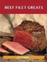 Beef Filet Greats: Delicious Beef Filet Recipes, the Top 77 Beef Filet Recipes - Jo Franks