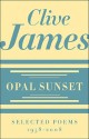 Opal Sunset: Selected Poems, 1958-2008 - Clive James