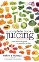 The Complete Book of Juicing, Revised and Updated: Your Delicious Guide to Youthful Vitality - Michael Murray