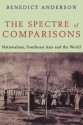 The Spectre of Comparisons: Nationalism, Southeast Asia, and the World - Benedict Anderson