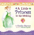 A Little Princess in the Making: A Royal Guide to Becoming a Girl of Grace - Emilie Barnes, Michal Sparks